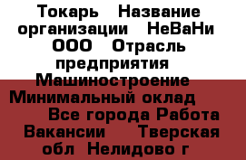 Токарь › Название организации ­ НеВаНи, ООО › Отрасль предприятия ­ Машиностроение › Минимальный оклад ­ 70 000 - Все города Работа » Вакансии   . Тверская обл.,Нелидово г.